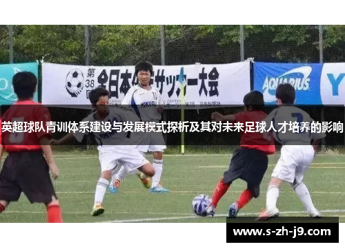 英超球队青训体系建设与发展模式探析及其对未来足球人才培养的影响