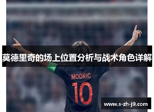 莫德里奇的场上位置分析与战术角色详解 莫德里奇的场上位置分析与战术角色详解