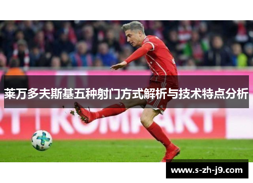莱万多夫斯基五种射门方式解析与技术特点分析 莱万多夫斯基五种射门方式解析与技术特点分析