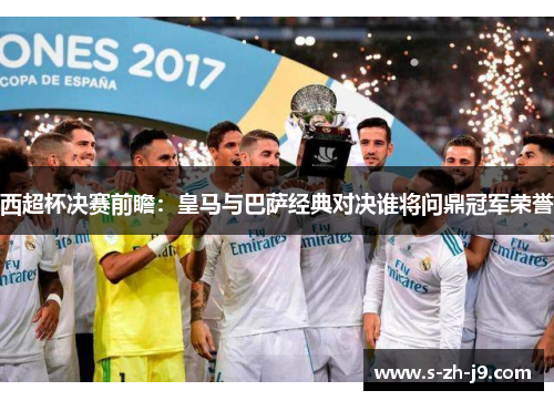 西超杯决赛前瞻：皇马与巴萨经典对决谁将问鼎冠军荣誉