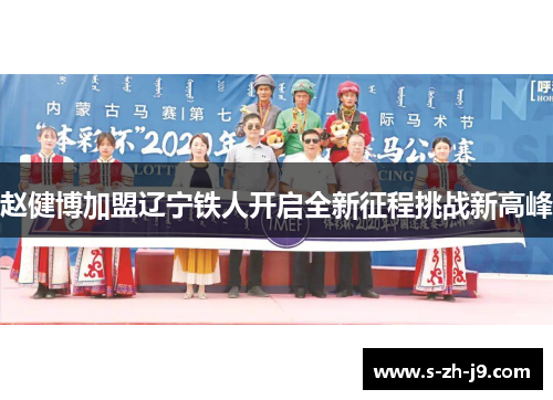 赵健博加盟辽宁铁人开启全新征程挑战新高峰 赵健博加盟辽宁铁人开启全新征程挑战新高峰