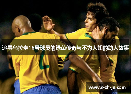 追寻乌拉圭16号球员的绿茵传奇与不为人知的动人故事