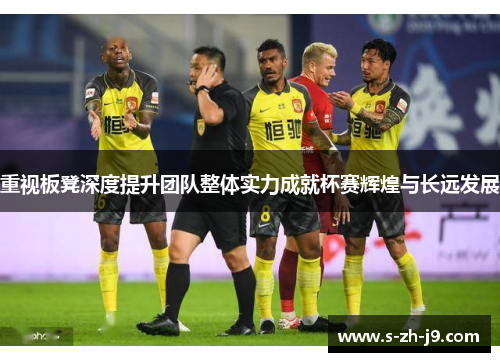 重视板凳深度提升团队整体实力成就杯赛辉煌与长远发展