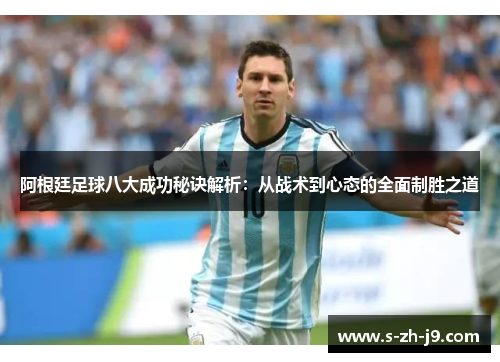 阿根廷足球八大成功秘诀解析：从战术到心态的全面制胜之道