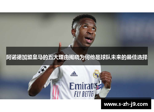 阿诺德加盟皇马的五大理由揭晓为何他是球队未来的最佳选择 阿诺德加盟皇马的五大理由揭晓为何他是球队未来的最佳选择
