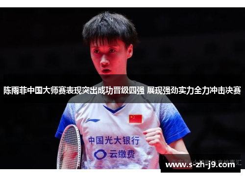 陈雨菲中国大师赛表现突出成功晋级四强 展现强劲实力全力冲击决赛