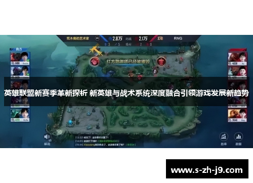 英雄联盟新赛季革新探析 新英雄与战术系统深度融合引领游戏发展新趋势