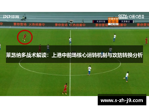 莱昂纳多战术解读:上港中前场核心运转机制与攻防转换分析 莱昂纳多战术解读:上港中前场核心运转机制与攻防转换分析