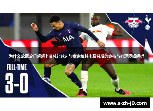 为什么欧冠冷门频频上演总让球迷与专家始料未及背后的竞技与心理逻辑解析