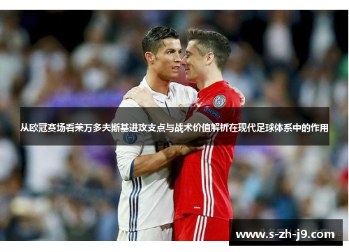 从欧冠赛场看莱万多夫斯基进攻支点与战术价值解析在现代足球体系中的作用