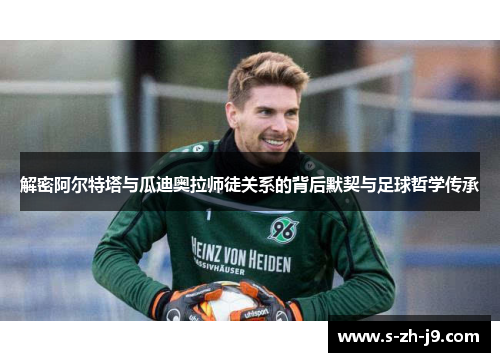 解密阿尔特塔与瓜迪奥拉师徒关系的背后默契与足球哲学传承