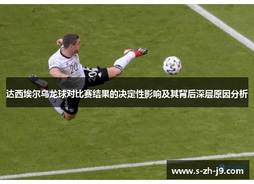 达西埃尔乌龙球对比赛结果的决定性影响及其背后深层原因分析