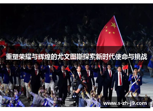 重塑荣耀与辉煌的尤文图斯探索新时代使命与挑战