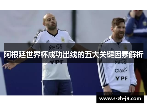 阿根廷世界杯成功出线的五大关键因素解析