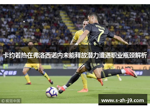 卡约若热在弗洛西诺内未能释放潜力遭遇职业瓶颈解析