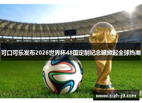 可口可乐发布2026世界杯48国定制纪念罐掀起全球热潮