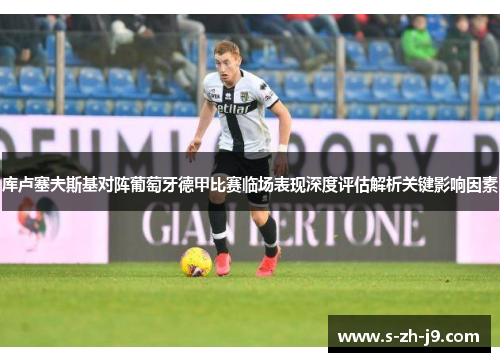 库卢塞夫斯基对阵葡萄牙德甲比赛临场表现深度评估解析关键影响因素