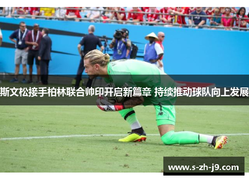 斯文松接手柏林联合帅印开启新篇章 持续推动球队向上发展