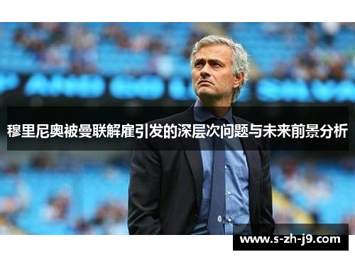 穆里尼奥被曼联解雇引发的深层次问题与未来前景分析
