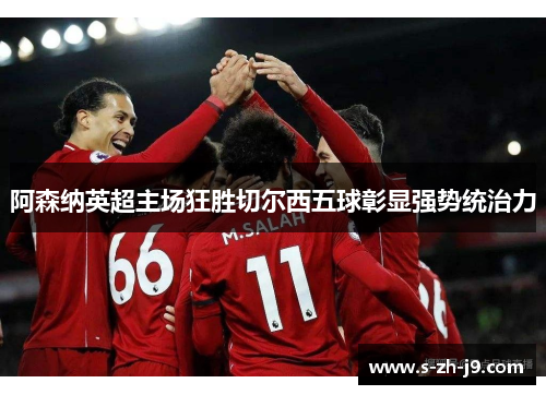 阿森纳英超主场狂胜切尔西五球彰显强势统治力