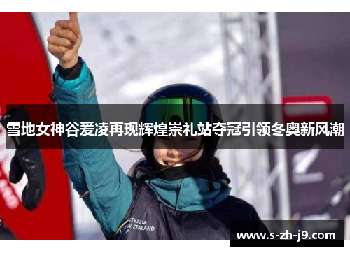 雪地女神谷爱凌再现辉煌崇礼站夺冠引领冬奥新风潮