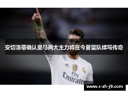 安切洛蒂确认皇马两大主力将在今夏留队续写传奇