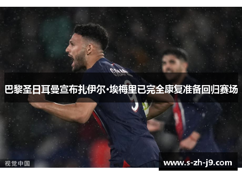 巴黎圣日耳曼宣布扎伊尔·埃梅里已完全康复准备回归赛场 巴黎圣日耳曼宣布扎伊尔·埃梅里已完全康复准备回归赛场