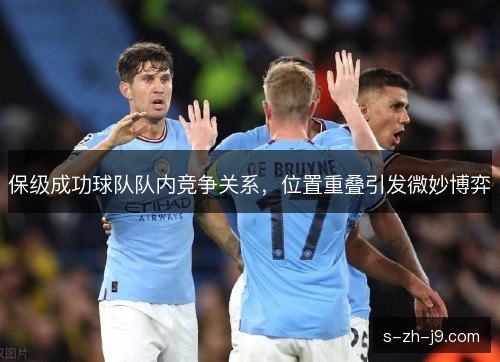 保级成功球队队内竞争关系，位置重叠引发微妙博弈